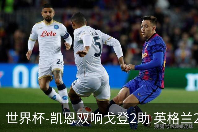 世界杯-凯恩双响戈登2助 英格兰2-1逆转绝杀民主刚果