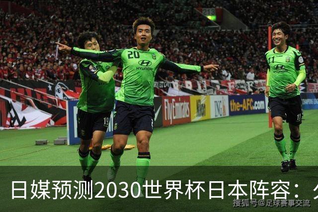 日媒预测2030世界杯日本阵容：久保建英中村敬斗铃木彩艳仍是主力