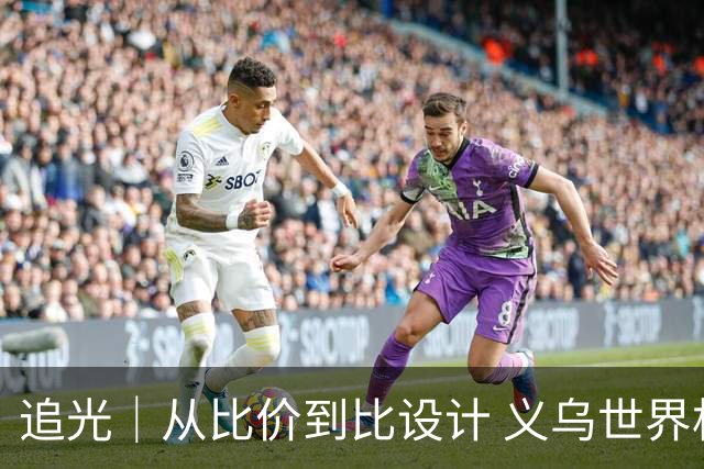 追光｜从比价到比设计 义乌世界杯商品又爆单了
