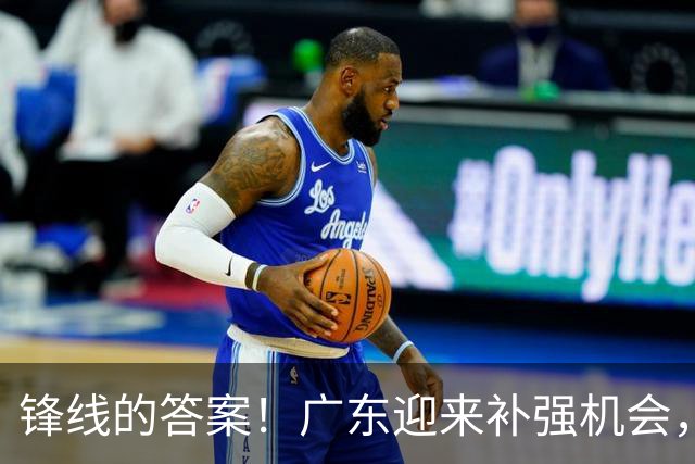锋线的答案！广东迎来补强机会，CBA“新得分机器”被杜锋看中？